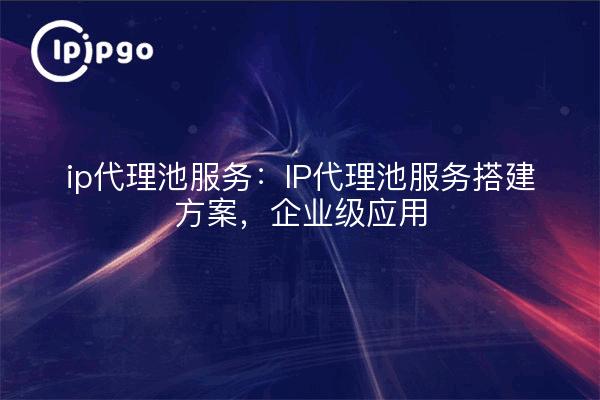 IP Proxy Pooling Service : IP Proxy Pooling Service Build Solution, Enterprise Application