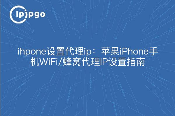ihpone设置代理ip:苹果iPhone手机WiFi/蜂窝代理IP设置指南