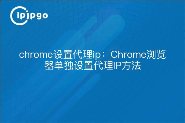 chrome设置代理ip:Chrome浏览器单独设置代理IP方法