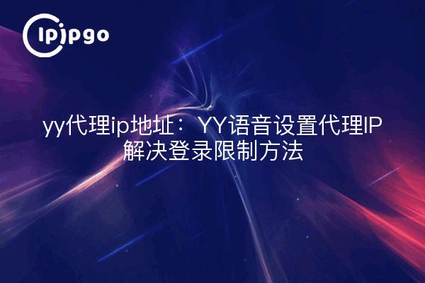 yy代理ip地址:YY语音设置代理IP解决登录限制方法
