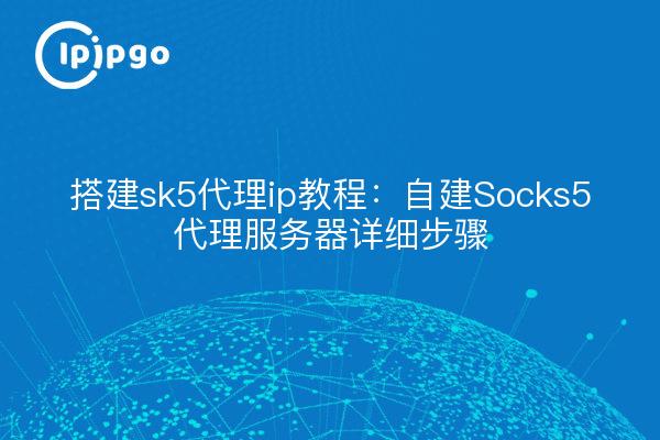 Build sk5 proxy ip tutorial: self-built Socks5 proxy server detailed steps