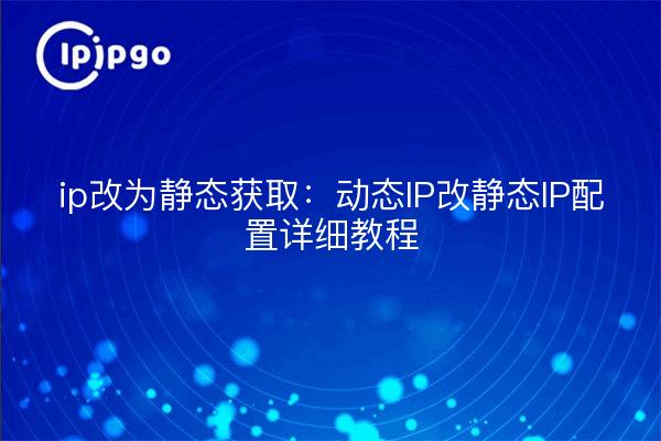 ip改为静态获取：动态IP改静态IP配置详细教程