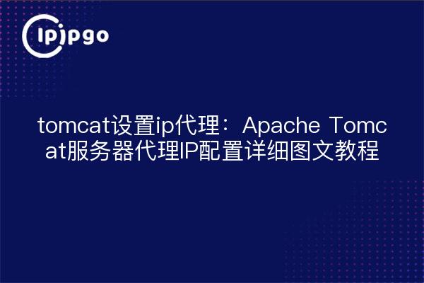 tomcat设置ip代理：Apache Tomcat服务器代理IP配置详细图文教程