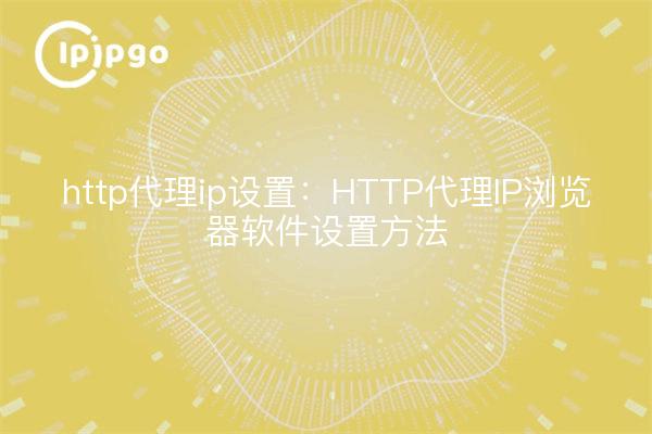 http代理ip设置：HTTP代理IP浏览器软件设置方法