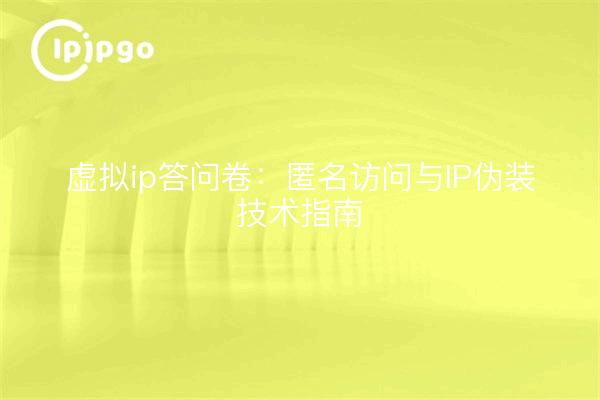 虚拟ip答问卷：匿名访问与IP伪装技术指南