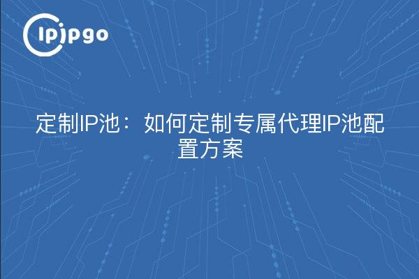 Pools d'IP personnalisés : comment personnaliser le plan de configuration d'un pool d'IP de proxy dédié