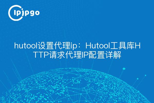 hutool set proxy ip: Detalles de configuración de la IP del proxy de petición HTTP de la librería de herramientas Hutool.