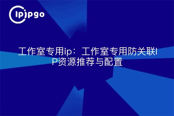 Studio Dedicated IP: Studio Dedicated Anti-Association IP Resource Recommendation and Configuration