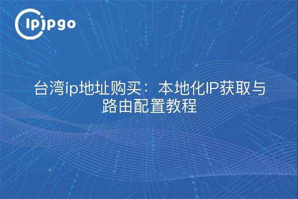 台湾ip地址购买:本地化IP获取与路由配置教程