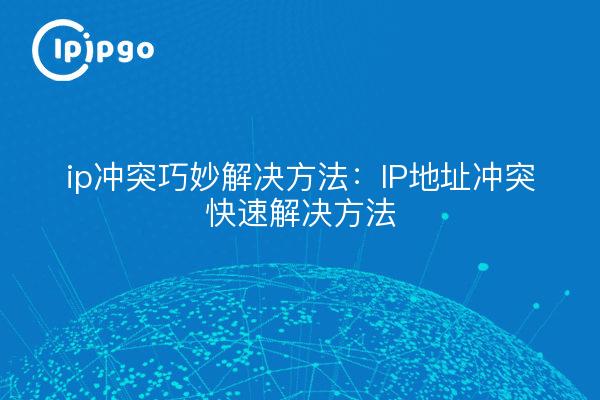 ip冲突巧妙解决方法：IP地址冲突快速解决方法