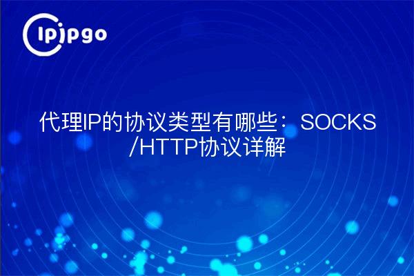 What are the protocol types of Proxy IP: SOCKS/HTTP protocol explained