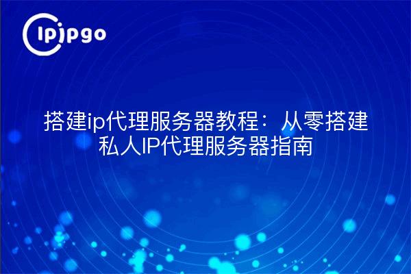 Build ip proxy server tutorial: guide to building a private ip proxy server from scratch