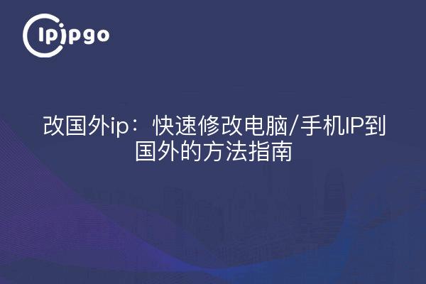 改国外ip:快速修改电脑/手机IP到国外的方法指南