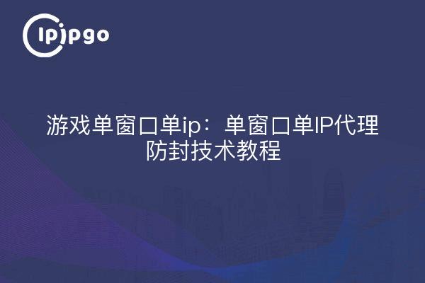 游戏单窗口单ip:单窗口单IP代理防封技术教程