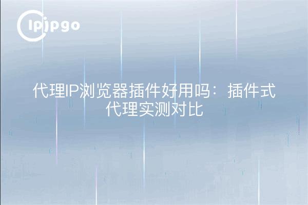 Proxy-IP-Browser-Plug-in ist gut zu verwenden: Plug-in-Proxy-Testvergleich