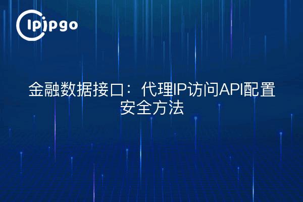 金融数据接口:代理IP访问API配置安全方法