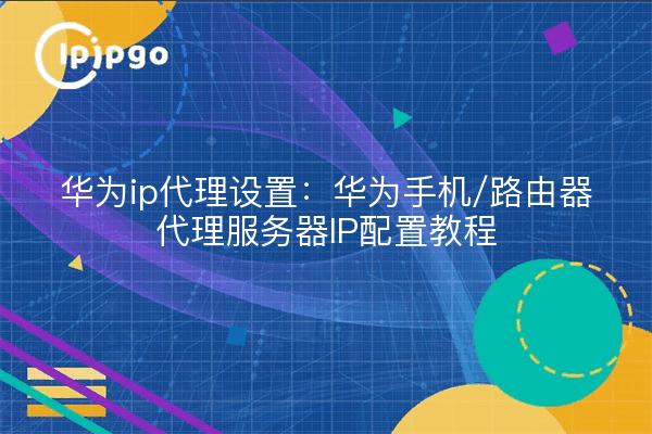 Huawei ip proxy settings: Huawei cell phone / router proxy server IP configuration tutorials