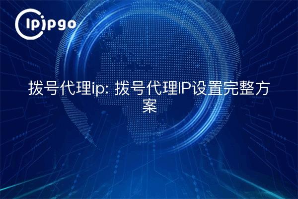 拨号代理ip: 拨号代理IP设置完整方案