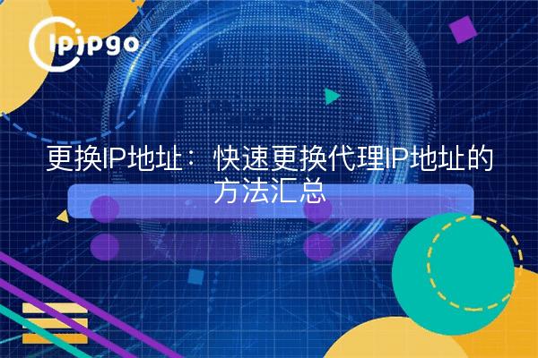 更换IP地址：快速更换代理IP地址的方法汇总