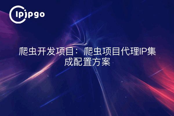 Crawler development project: crawler project proxy IP integration configuration program