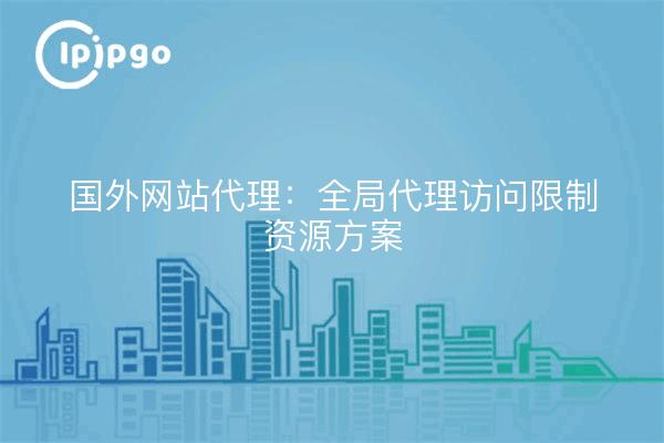 国外网站代理:全局代理访问限制资源方案