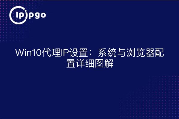 Win10代理IP设置:系统与浏览器配置详细图解