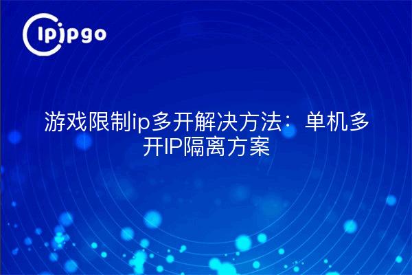游戏限制ip多开解决方法:单机多开IP隔离方案