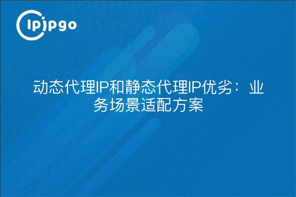 Vorteile und Nachteile von dynamischem Proxy-IP und statischem Proxy-IP: Anpassungslösungen für Geschäftsszenarien