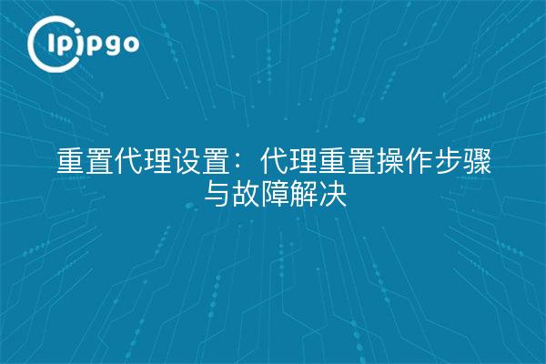 Reset Proxy Settings: Proxy Reset Procedures and Troubleshooting