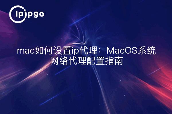 How to set up ip proxy for mac: MacOS system network proxy configuration guide