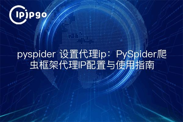 pyspider 设置代理ip：PySpider爬虫框架代理IP配置与使用指南
