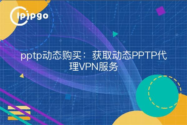 pptp dynamic purchase: get dynamic PPTP proxy VPN service