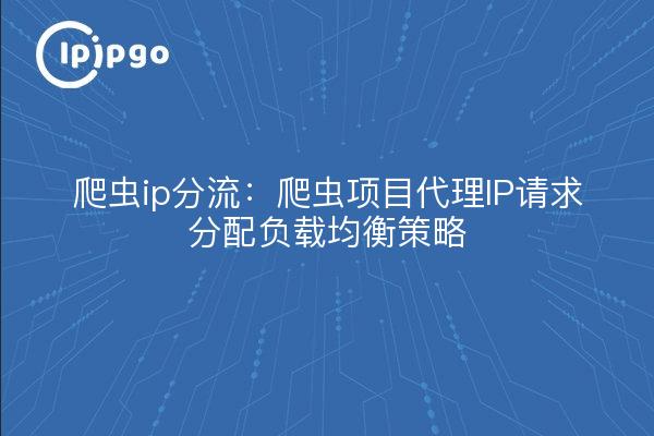 爬虫ip分流：爬虫项目代理IP请求分配负载均衡策略