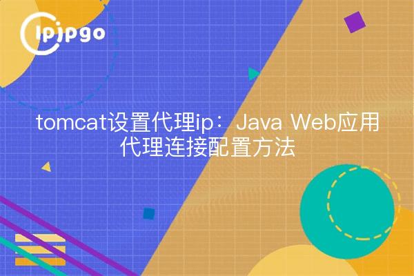 tomcat设置代理ip：Java Web应用代理连接配置方法