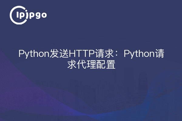 Python Send HTTP Requests: Python Request Proxy Configuration