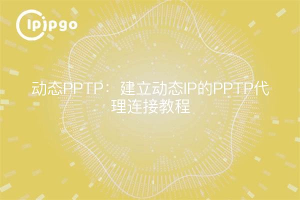 动态PPTP：建立动态IP的PPTP代理连接教程