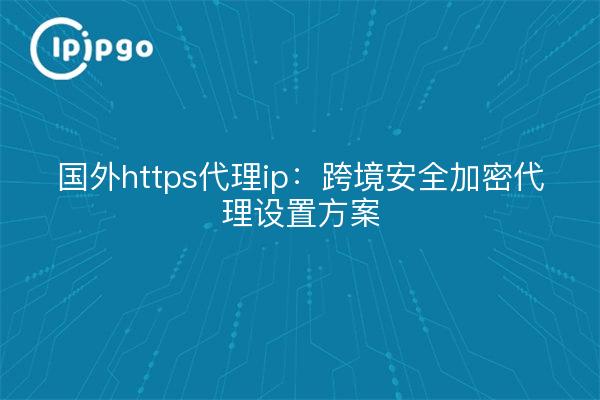 Proxy https étranger : système transfrontalier de configuration d'un proxy crypté et sécurisé