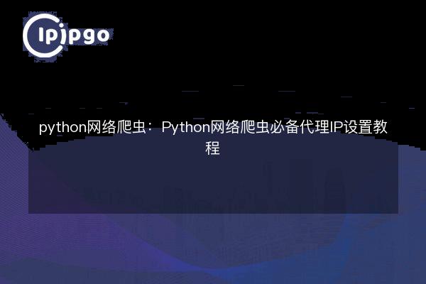 python web crawler: Python web crawler essential proxy IP settings ...