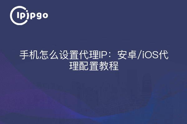 Cómo configurar la IP proxy de un teléfono móvil: tutoriales de configuración proxy Android/iOS
