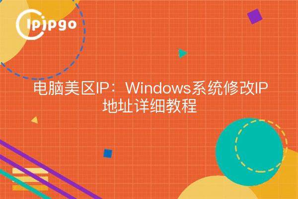 电脑美区IP：Windows系统修改IP地址详细教程