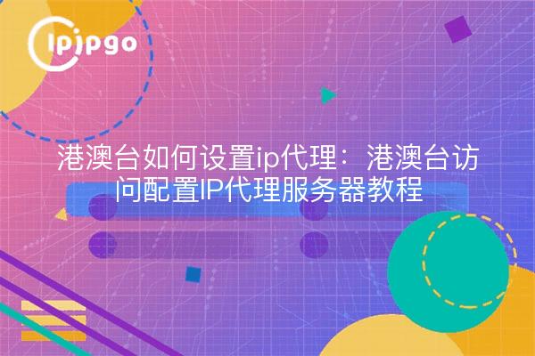 Hong Kong, Macao y Taiwán cómo configurar proxy ip: Hong Kong, Macao y Taiwán acceso a configurar servidor proxy IP tutoriales