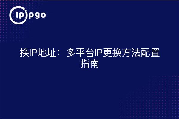 Cambio de dirección IP: Guía de configuración del método de sustitución de IP multiplataforma