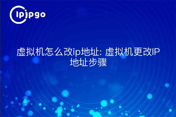 虚拟机怎么改ip地址: 虚拟机更改IP地址步骤