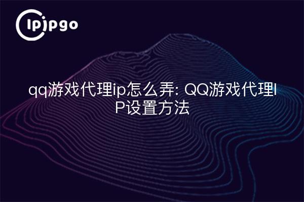 qq game proxy ip how to get: qq game proxy ip setting method