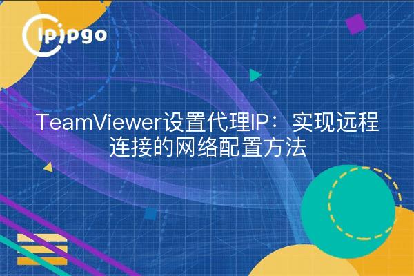 TeamViewer Setting Proxy IP : Méthode de configuration du réseau pour les connexions à distance