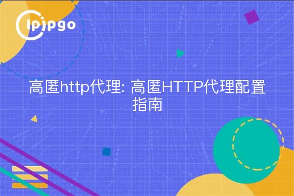 高匿http代理: 高匿HTTP代理配置指南