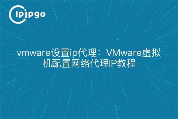 vmware set ip proxy : configuration de la machine virtuelle VMware, tutoriel sur le proxy réseau IP