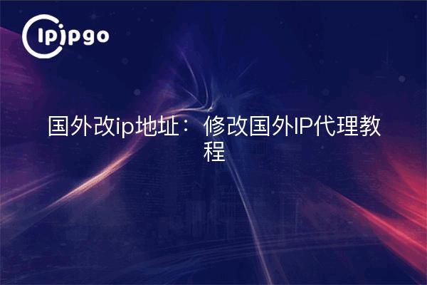 Changement d'adresse IP à l'étranger : modifier l'adresse IP à l'étranger tutoriel proxy