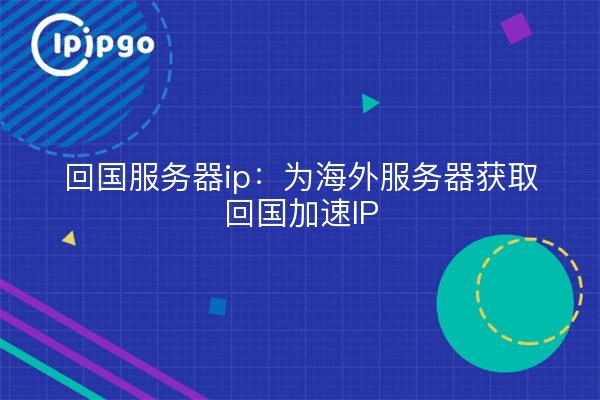 回国服务器ip：为海外服务器获取回国加速IP
