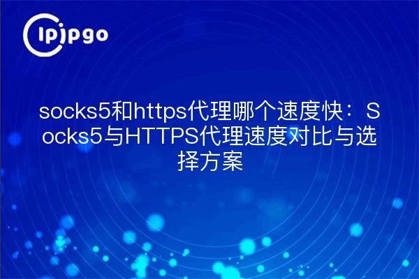 socks5和https代理哪个速度快:Socks5与HTTPS代理速度对比与选择方案